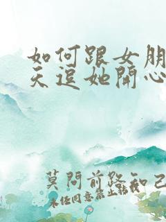 如何跟女朋友聊天逗她开心