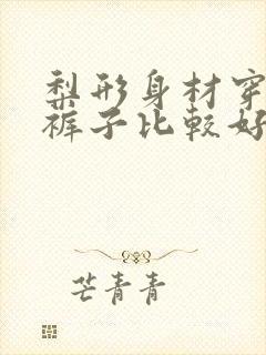 梨形身材穿什么裤子比较好