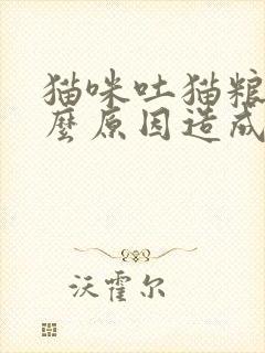 猫咪吐猫粮是什么原因造成的