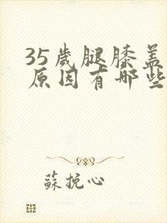 35岁腿膝盖疼原因有哪些