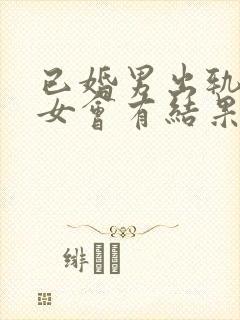 已婚男出轨离异女会有结果么