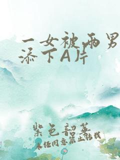 一女被两男吃奶添下A片