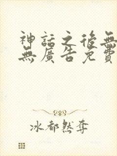 神话之后无弹窗无广告免费阅读