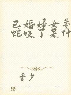 已婚妇女梦见被蛇咬了是什么征兆