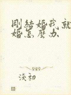 刚结婚我就想离婚怎么办