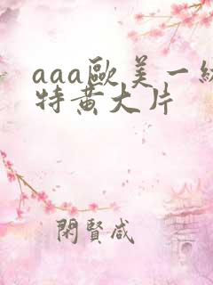aaa欧美一级特黄大片