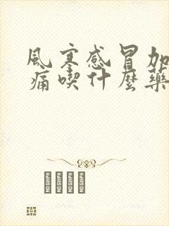 风寒感冒加喉咙痛吃什么药