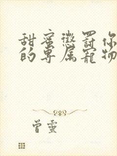 甜蜜惩罚你是我的专属宠物免费观看