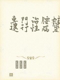 专门治腰椎间盘退行性病变的医院