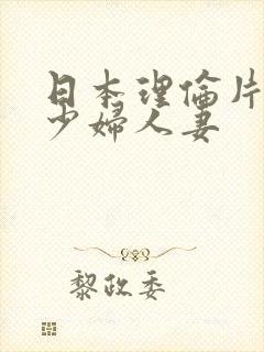 日本理伦片丰满少妇人妻