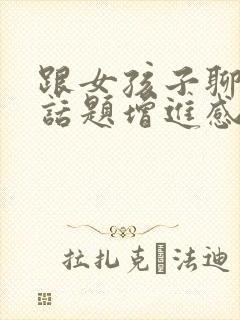 跟女孩子聊什么话题增进感情