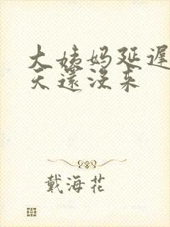 大姨妈延迟20天还没来