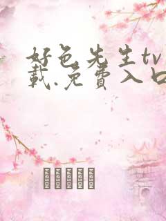 好色先生tv下载.免费入口直达.cc