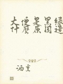 大便是黑绿色是什么原因造成的