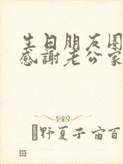 生日朋友圈文案感谢老公家人和朋友