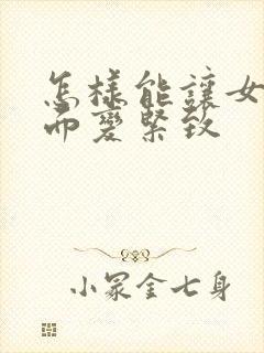 怎样能让女人下面变紧致