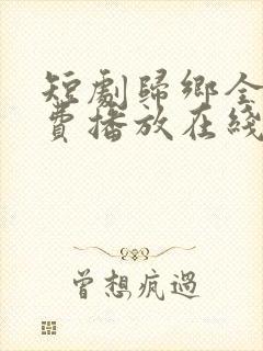 短剧归乡全集免费播放在线观看