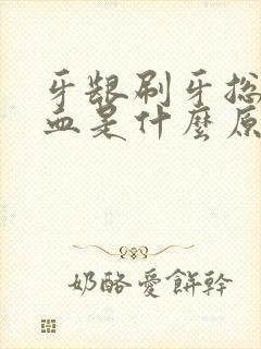 牙龈刷牙总是出血是什么原因