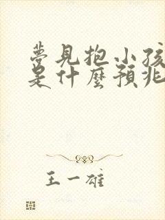 梦见抱小孩睡觉是什么预兆周公解梦