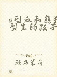 o型血和熊猫血型生的孩子是什么血型