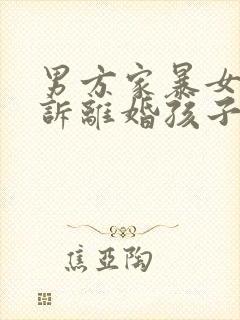 男方家暴女方起诉离婚孩子归谁