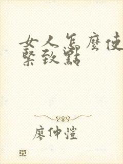 女人怎么使阴道紧致点