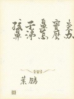 孩子鼻窦炎流黄鼻涕怎么办