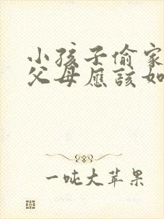 小孩子偷家里钱父母应该如何教育