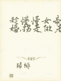 趁懵懂女帝被退婚,拐走做老婆.