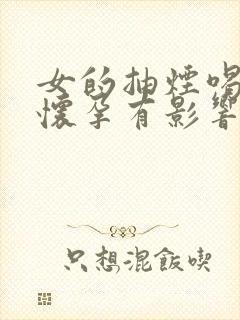 女的抽烟喝酒对怀孕有影响吗