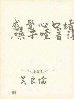 感觉心口堵得慌,嗓子噎着得感觉,上不来气