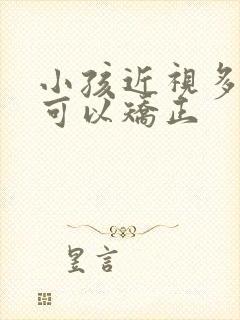 小孩近视多少度可以矫正