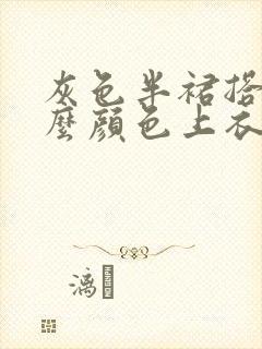 灰色半裙搭配什么颜色上衣好看