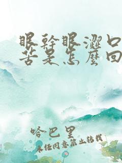 眼干眼涩口干口苦是怎么回事