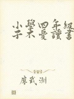 小学四年级的孩子不爱读书怎么办