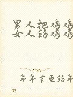 男人把鸡鸡插进女人的鸡鸡