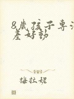 8岁孩子专注力差好动