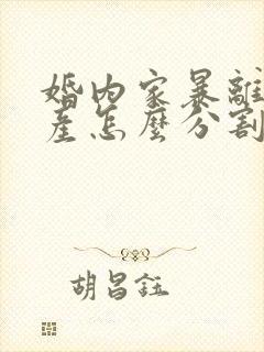 婚内家暴离婚财产怎么分割