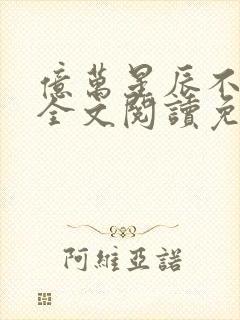 亿万星辰不及你全文阅读免费