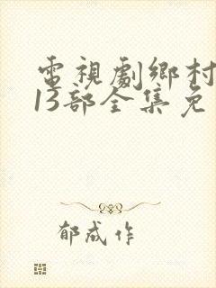 电视剧乡村爱情13部全集免费观看