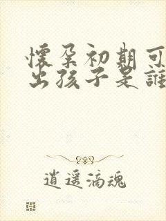 怀孕初期可以查出孩子是谁的吗