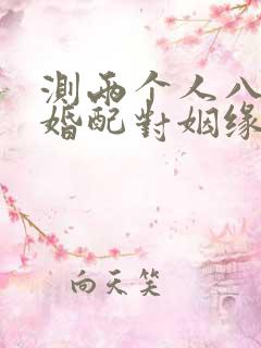 测两个人八字合婚配对姻缘