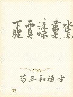 下面流黄水还有腥臭味是怎么回事