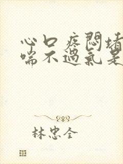 心口疼闷堵感觉喘不过气是怎么回事