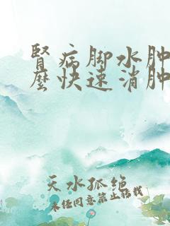 肾病脚水肿了怎么快速消肿