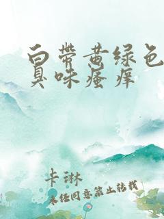 白带黄绿色有腥臭味瘙痒