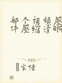 哪个视频压缩软件压缩清晰度好