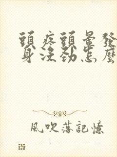 头疼头晕发热浑身没劲怎么回事