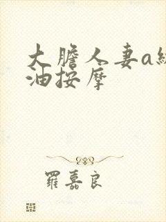 大胆人妻a级精油按摩