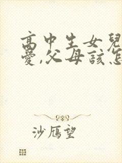 高中生女儿谈恋爱,父母该怎么办?